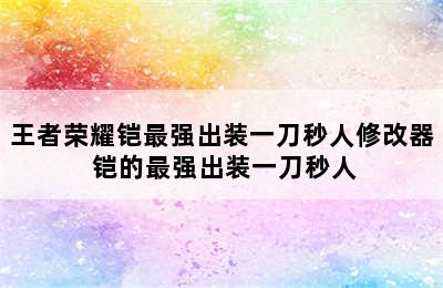 王者荣耀铠最强出装一刀秒人修改器 铠的最强出装一刀秒人